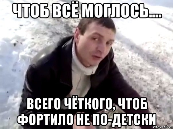 ЧТОБ ВСЁ МОГЛОСЬ.... ВСЕГО ЧЁТКОГО, ЧТОБ ФОРТИЛО НЕ ПО-ДЕТСКИ, Мем Четко