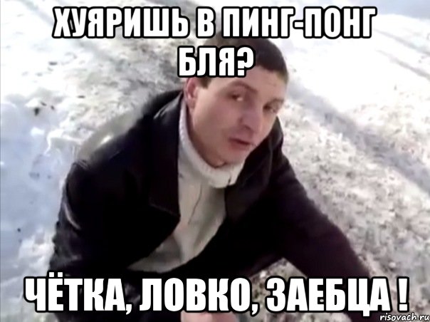 хуяришь в пинг-понг бля? Чётка, ловко, заебца !, Мем Четко