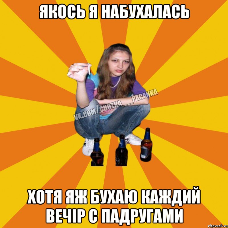 якось я набухалась хотя яж бухаю каждий вечір с падругами