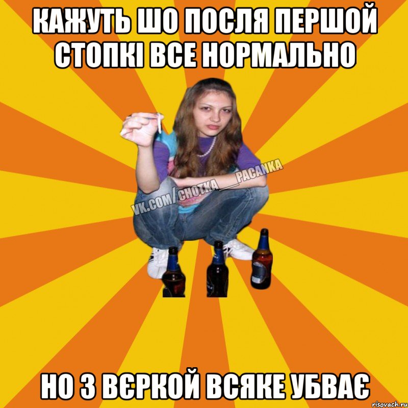 кажуть шо посля першой стопкі все нормально но з Вєркой всяке убває