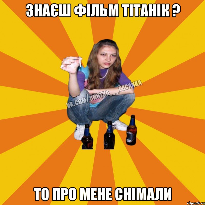 Знаєш фільм Тітанік ? то про мене снімали