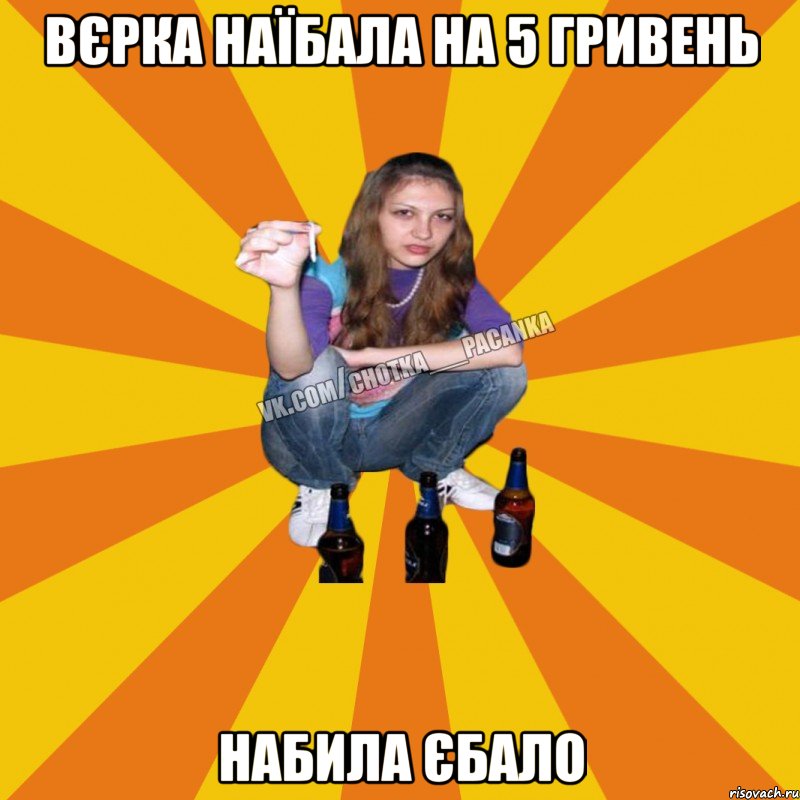 Вєрка наїбала на 5 гривень набила єбало
