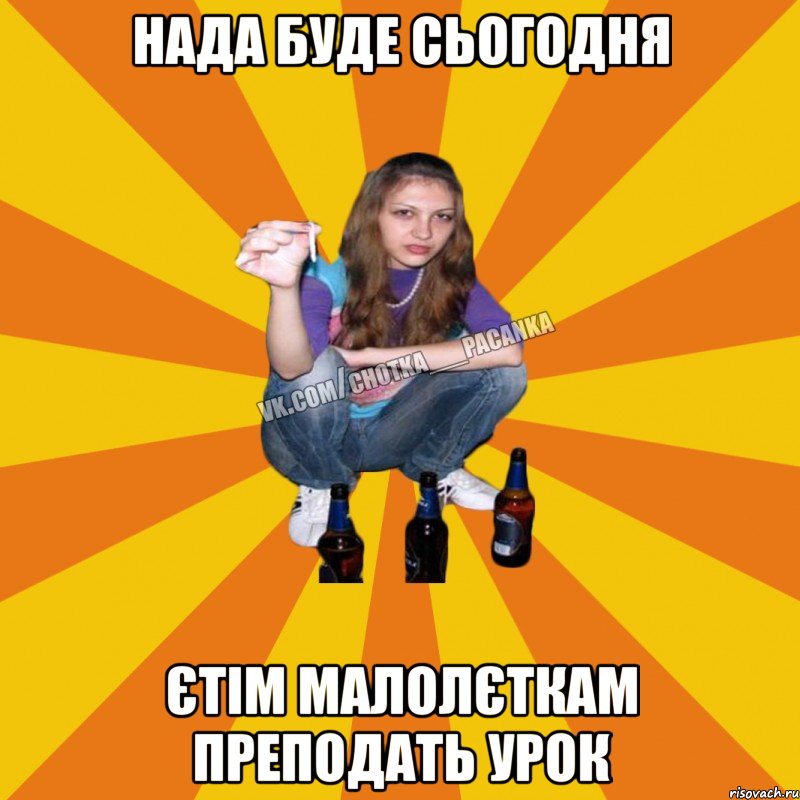 нада буде сьогодня єтім малолєткам преподать урок