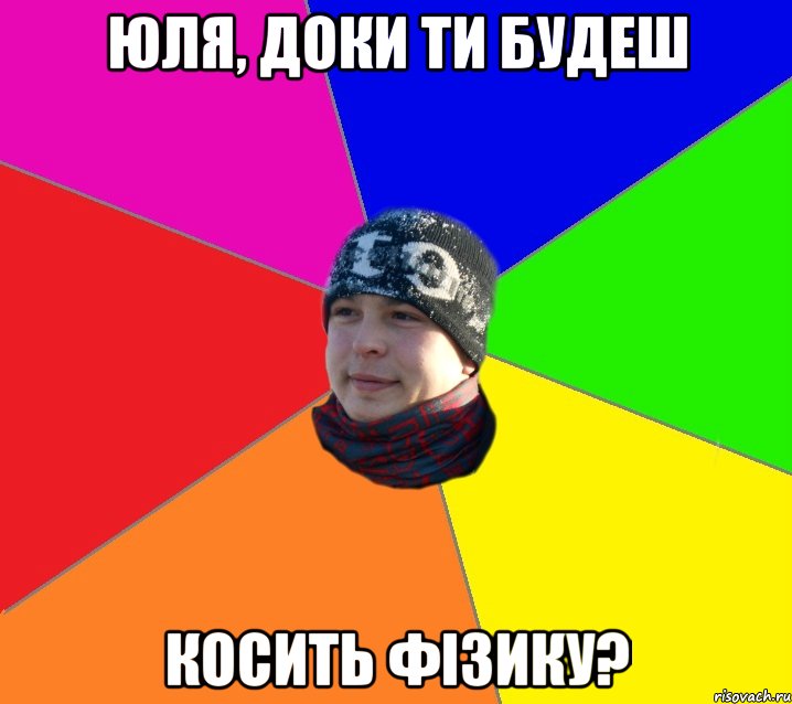 Юля, доки ти будеш косить фізику?