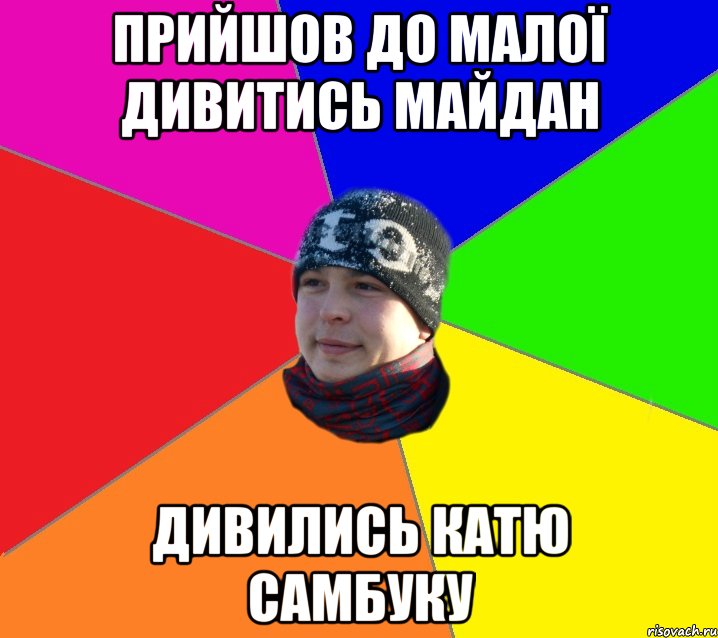прийшов до малої дивитись майдан дивились Катю Самбуку