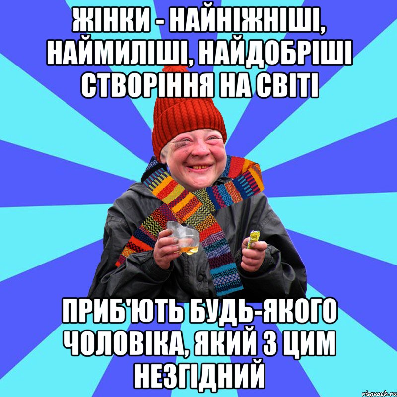 Жінки - найніжніші, наймиліші, найдобріші створіння на світі приб'ють будь-якого чоловіка, який з цим незгідний