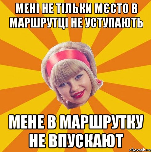 мені не тільки мєсто в маршрутці не уступають мене в маршрутку не впускают