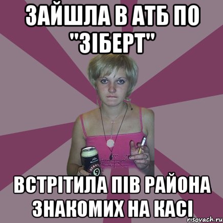 зайшла в атб по "зіберт" встрітила пів района знакомих на касі, Мем Чотка мала