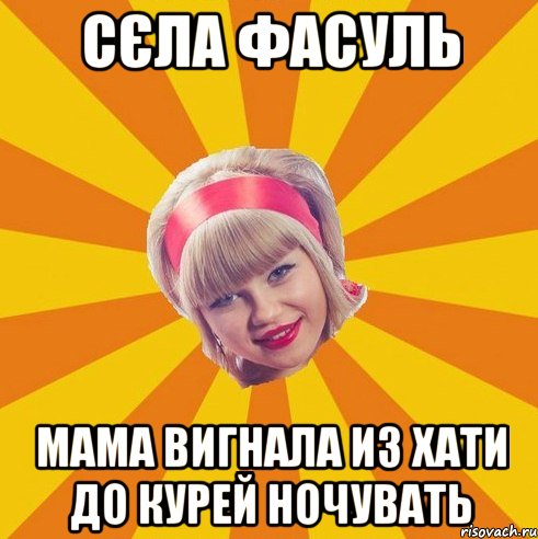 сєла фасуль мама вигнала из хати до курей ночувать