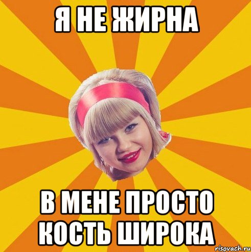 я не жирна в мене просто кость широка