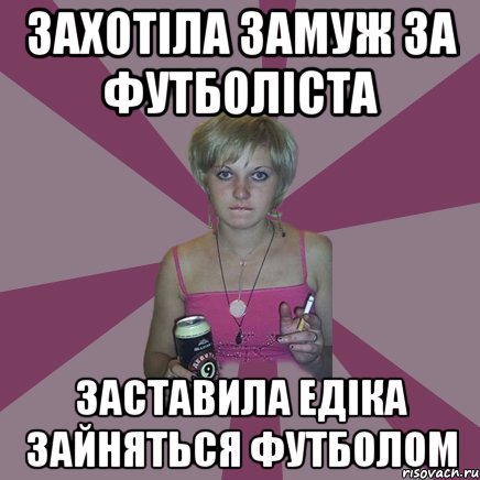 Захотіла замуж за футболіста Заставила Едіка зайняться футболом, Мем Чотка мала