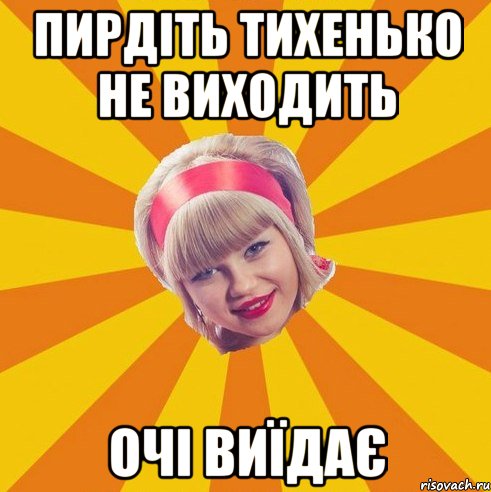 пирдіть тихенько не виходить очі виїдає