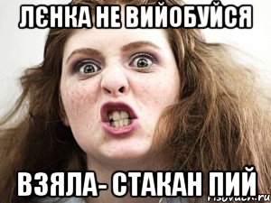 Лєнка не вийобуйся взяла- стакан пий, Мем чотка мала