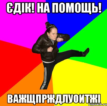 Єдік! на помощь! важщпрждлуоитжі