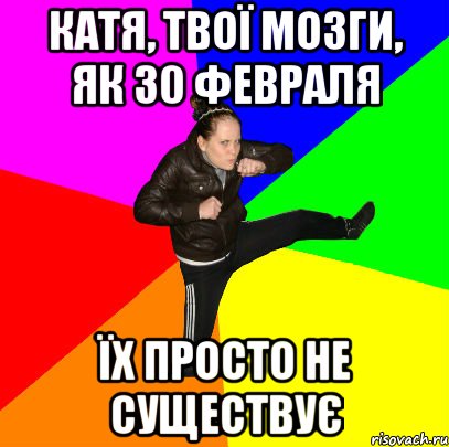 Катя, твої мозги, як 30 февраля їх просто не существує