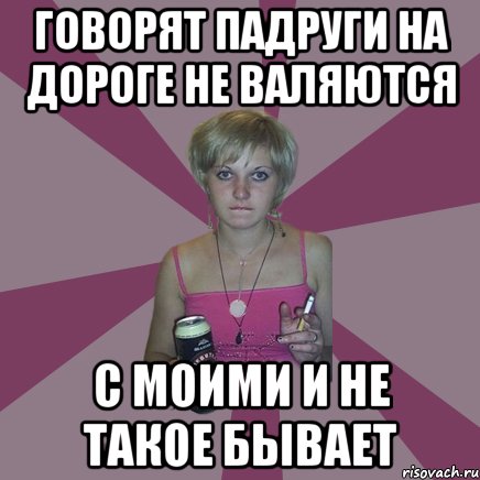 говорят падруги на дороге не валяются с моими и не такое бывает, Мем Чотка мала