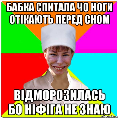 Бабка спитала чо ноги отікають перед сном Відморозилась бо ніфіга не знаю