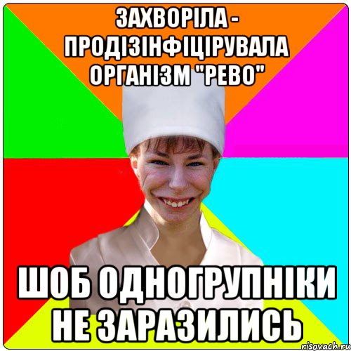 Захворіла - продізінфіцірувала організм "рево" шоб одногрупніки не заразились