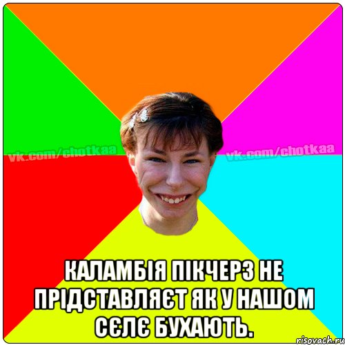  Каламбія пікчерз не прідставляєт як у нашом сєлє бухають., Мем Чотка тьола NEW