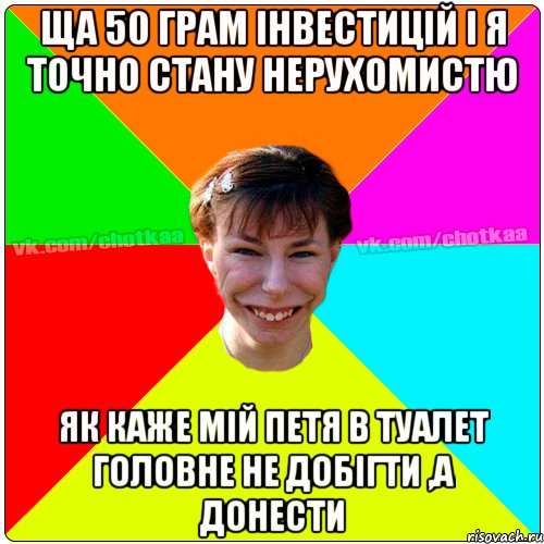 ЩА 50 ГРАМ ІНВЕСТИЦІЙ І Я ТОЧНО СТАНУ НЕРУХОМИСТЮ ЯК КАЖЕ МІЙ ПЕТЯ В туалет ГОЛОВНЕ НЕ ДОБІГТИ ,А ДОНЕСТИ, Мем Чотка тьола NEW