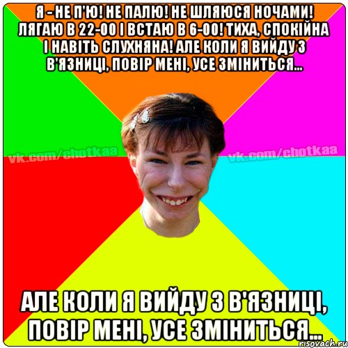 Я - не п'ю! Не палю! Не шляюся ночами! Лягаю в 22-00 і встаю в 6-00! Тиха, спокійна і навіть слухняна! Але коли я вийду з в'язниці, повір мені, усе зміниться… Але коли я вийду з в'язниці, повір мені, усе зміниться…, Мем Чотка тьола NEW