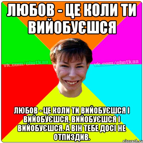 Любов - це коли ти вийобуєшся Любов - це коли ти вийобуєшся і вийобуєшся, вийобуєшся і вийобуєшся. А він тебе досі не отпиздив., Мем Чотка тьола NEW