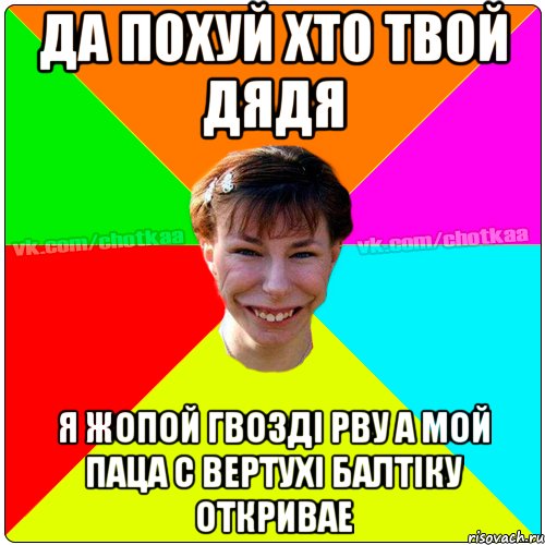 Да похуй хто твой дядя я жопой гвозді рву а мой паца с вертухі балтіку откривае, Мем Чотка тьола NEW