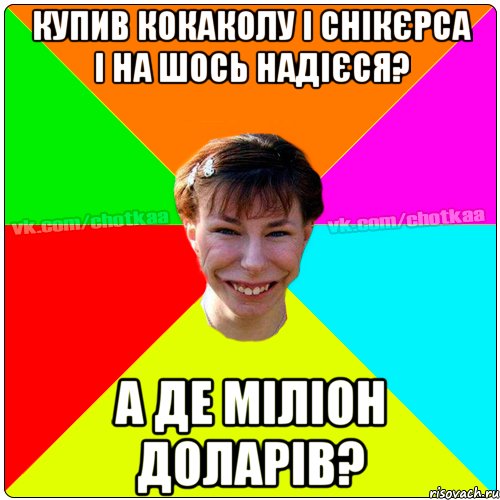 КУПИВ КОКАКОЛУ І СНІКЄРСА І НА ШОСЬ НАДІЄСЯ? А ДЕ МІЛІОН ДОЛАРІВ?, Мем Чотка тьола NEW