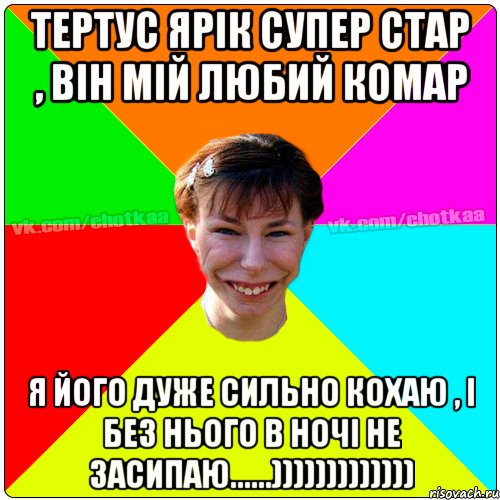 Тертус Ярік супер стар , він мій любий комар Я його дуже сильно кохаю , і без нього в ночі не засипаю......))))))))))))), Мем Чотка тьола NEW