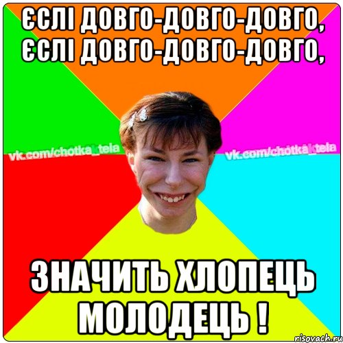 Єслі довго-довго-довго, Єслі довго-довго-довго, Значить хлопець молодець !, Мем Чьотка тьола создать мем