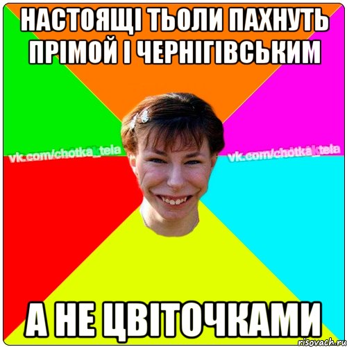 Настоящі тьоли пахнуть прімой і чернігівським а не цвіточками, Мем Чьотка тьола создать мем