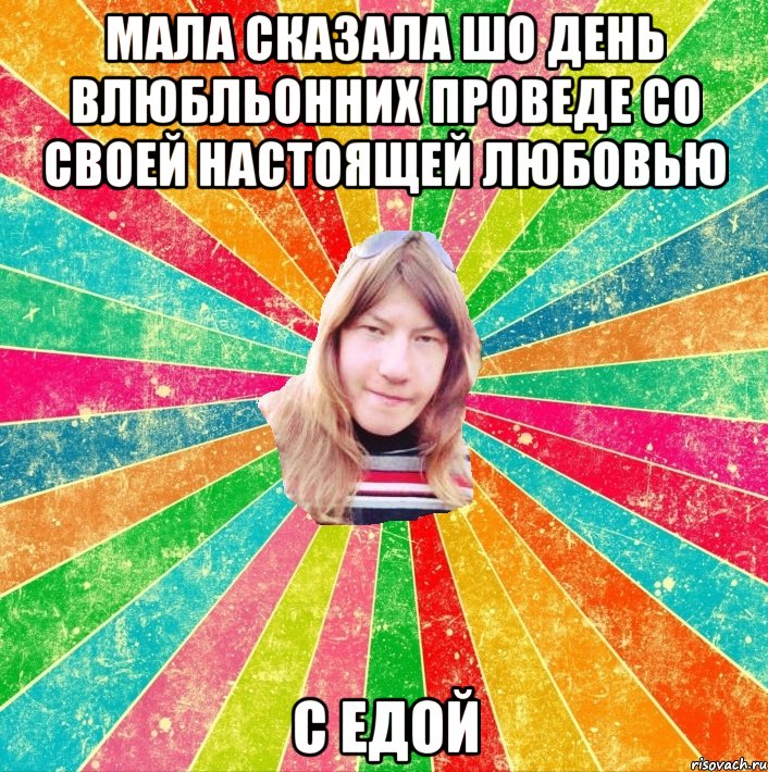 МАЛА СКАЗАЛА ШО ДЕНЬ ВЛЮБЛЬОННИХ ПРОВЕДЕ СО СВОЕЙ НАСТОЯЩЕЙ ЛЮБОВЬЮ С ЕДОЙ