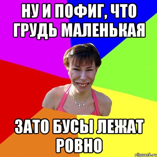 Ну и пофиг, что грудь маленькая Зато бусы лежат ровно