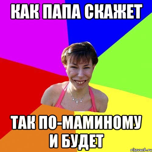 Как папа скажет так по-маминому и будет