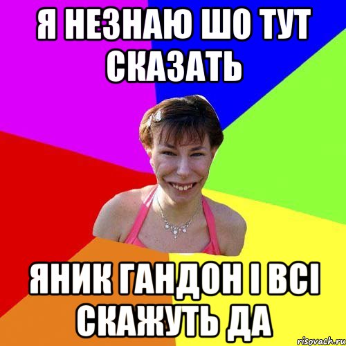 я незнаю шо тут сказать Яник гандон і всі скажуть да