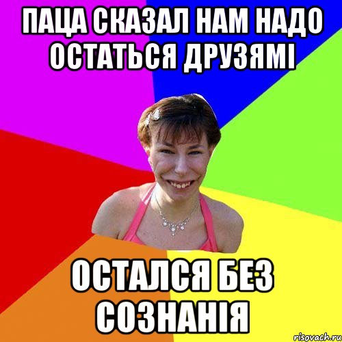 паца сказал нам надо остаться друзямі остался без сознанія