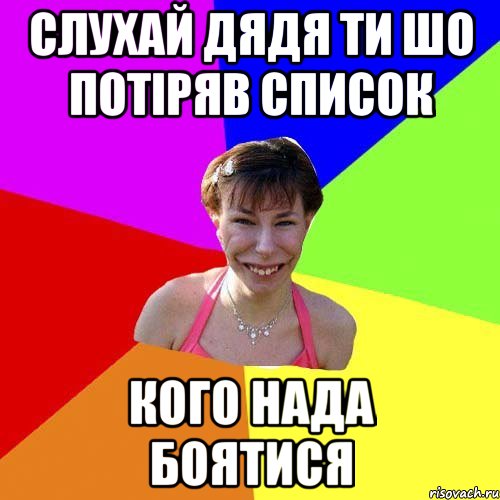 слухай дядя ти шо потіряв список кого нада боятися