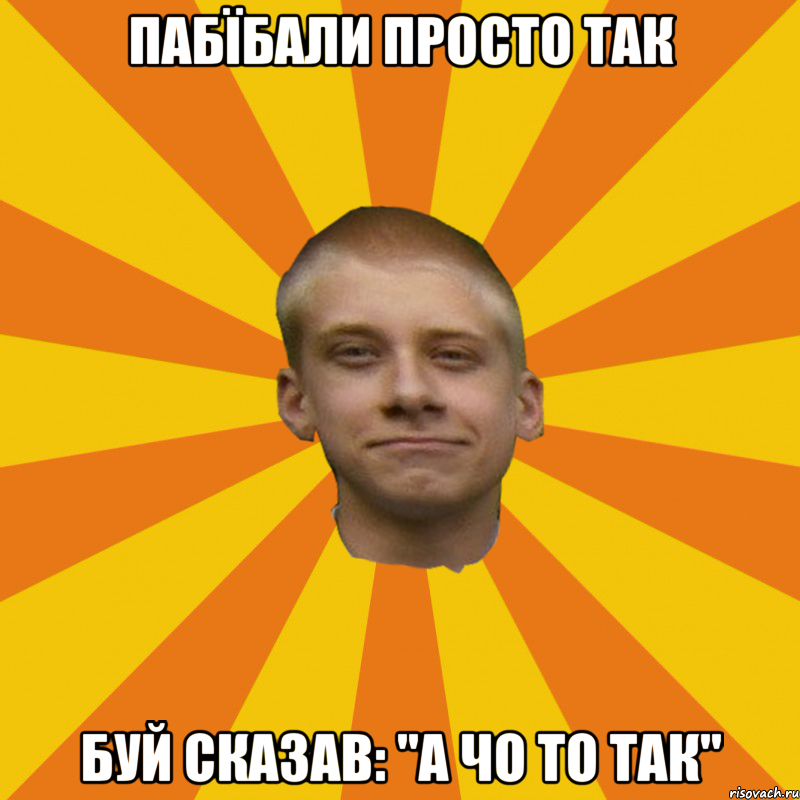 Пабїбали просто так Буй сказав: "а чо то так"