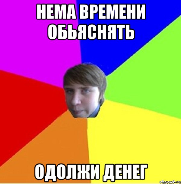 нема времени обьяснять одолжи денег