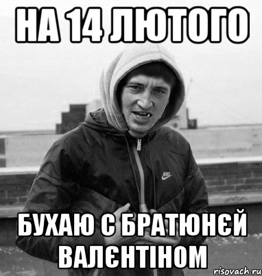 на 14 лютого бухаю с братюнєй валєнтіном