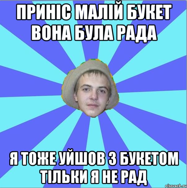 приніс малій букет вона була рада я тоже уйшов з букетом тільки я не рад