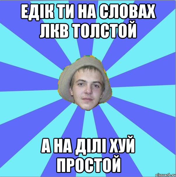 едік ти на словах лкв толстой а на ділі хуй простой