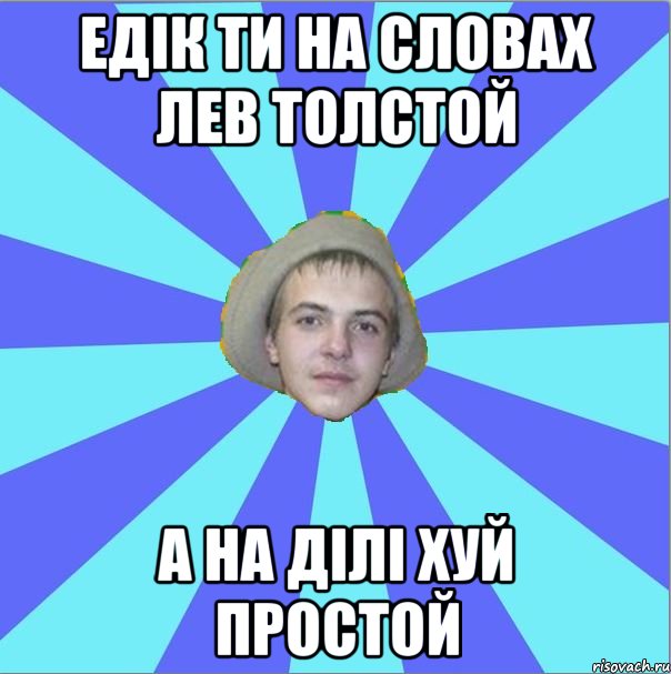 едік ти на словах лев толстой а на ділі хуй простой