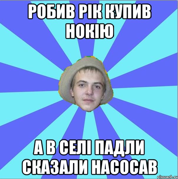 робив рік купив нокію а в селі падли сказали насосав