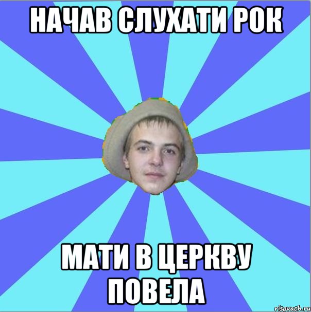 начав слухати рок мати в церкву повела
