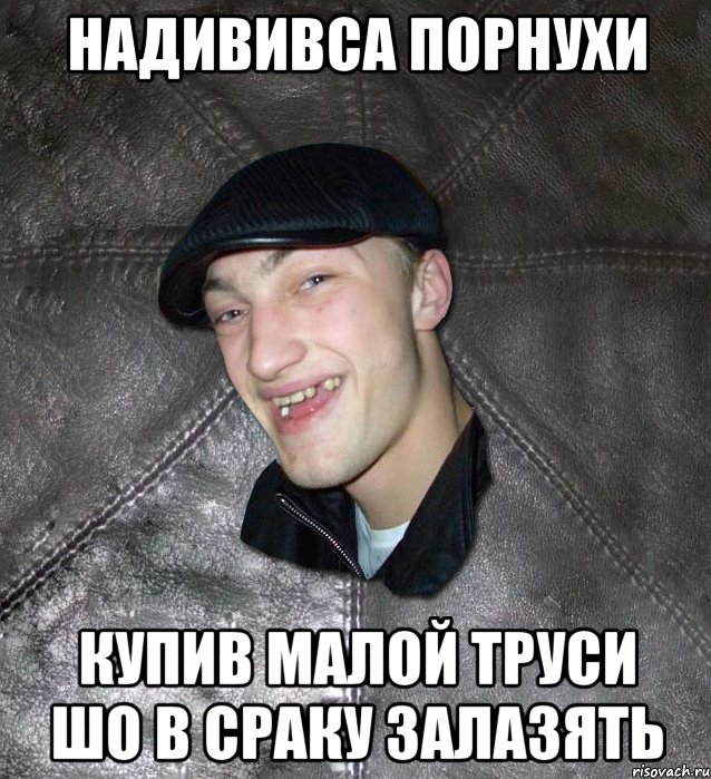 надививса порнухи купив малой труси шо в сраку залазять, Мем Тут Апасна