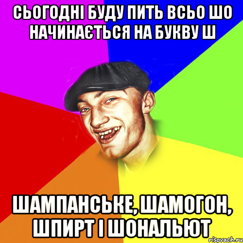 сьогодні буду пить всьо шо начинається на букву ш шампанське, шамогон, шпирт і шональют, Мем Чоткий Едик