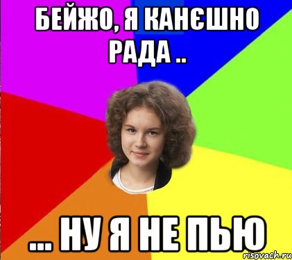 бейжо, я канєшно рада .. ... ну я не пью