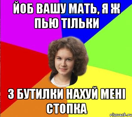 йоб вашу мать, я ж пью тільки з бутилки нахуй мені стопка