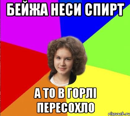 бейжа неси спирт а то в горлі пересохло